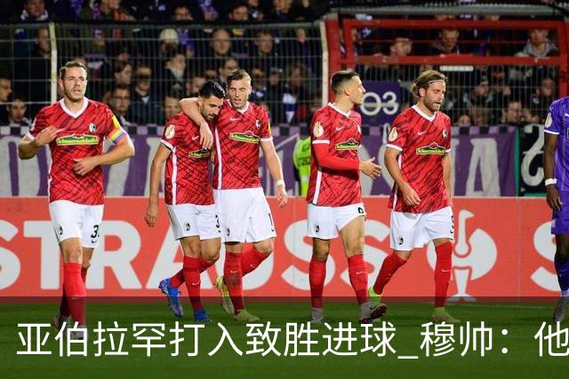亚伯拉罕打入致胜进球 穆帅：他让我们达到了目的