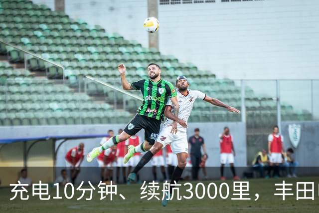 充电10分钟、续航3000里，丰田电动汽车想超车了？
