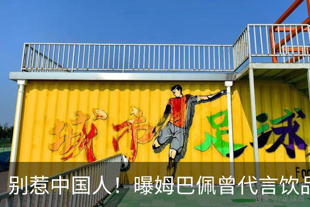 别惹中国人！曝姆巴佩曾代言饮品单日销量为0 西甲1年要少赚1亿欧