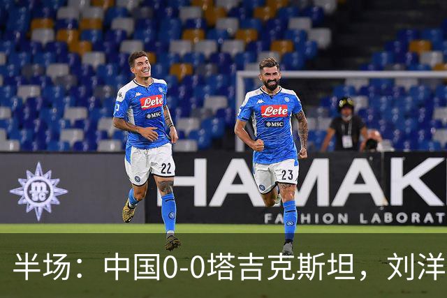 半场：中国0-0塔吉克斯坦，刘洋失单刀，韦世豪染黄