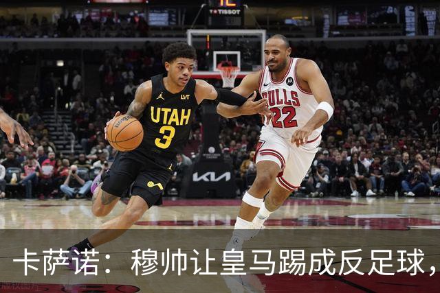 卡萨诺：穆帅让皇马踢成反足球，无法接受皇马踢得像那不勒斯