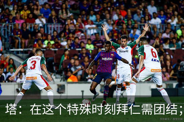 塔：在这个特殊时刻拜仁需团结；有些事情比足球本身更加重要