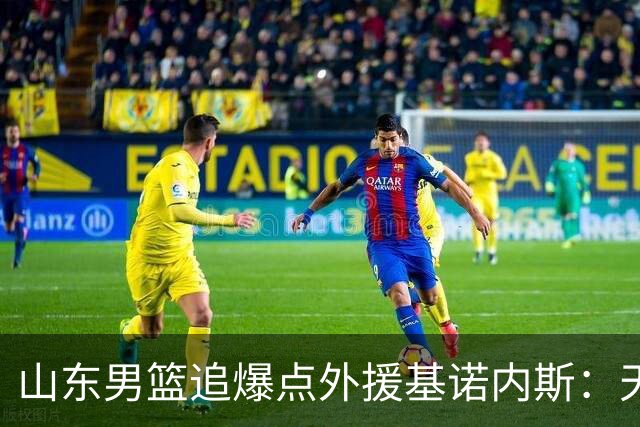 山东男篮追爆点外援基诺内斯：天赋断层领先，但三大死结难破