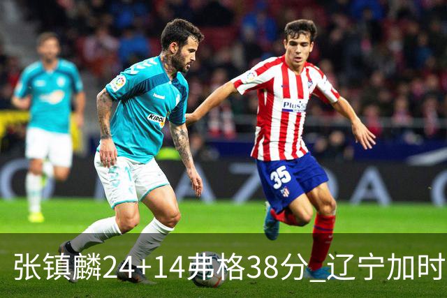 张镇麟24+14弗格38分 辽宁加时险胜吉林