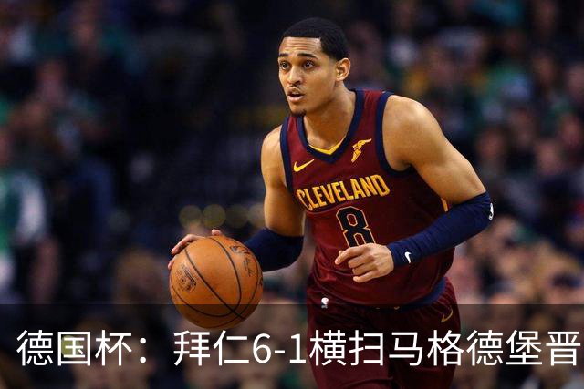德国杯：拜仁6-1横扫马格德堡晋级，奥利塞两球凯恩轮休