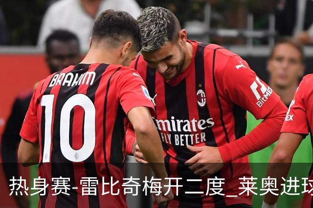 热身赛-雷比奇梅开二度 莱奥进球 AC米兰6-1大胜