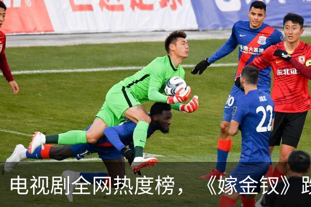 电视剧全网热度榜，《嫁金钗》跌至第二，第一热度高达74.53