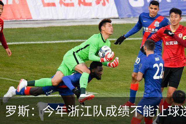 罗斯：今年浙江队成绩不能让球迷满意，我对此承担全部责任
