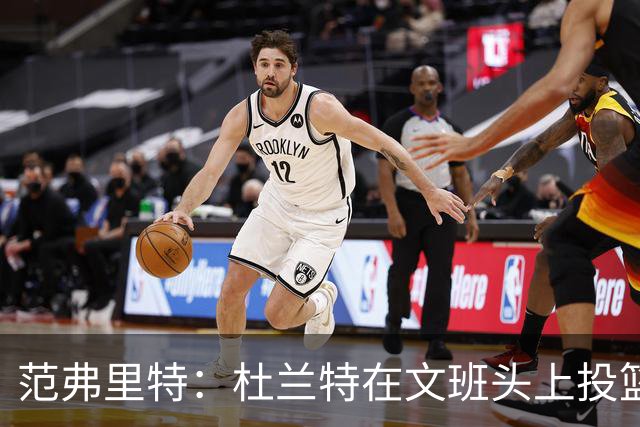 范弗里特：杜兰特在文班头上投篮，就像文班只有1.78米