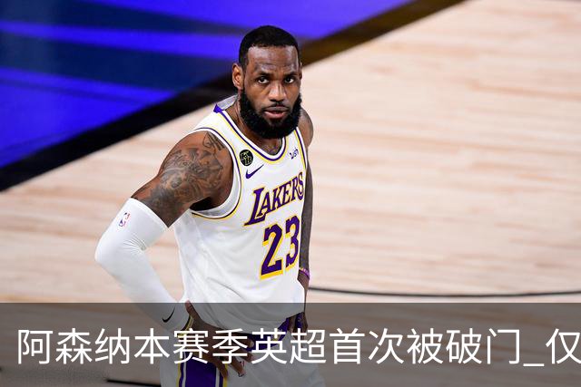 阿森纳本赛季英超首次被破门 仅利物浦保持0失球