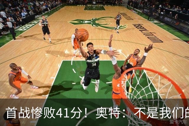 首战惨败41分！奥特：不是我们的真实水平 打勇士会重新证明自己