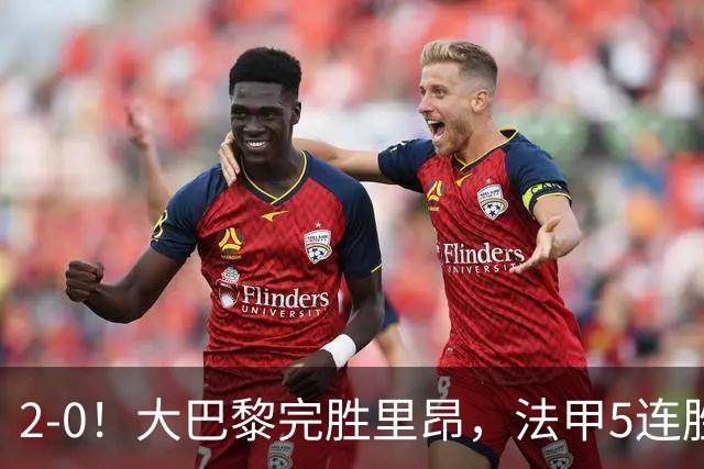 2-0！大巴黎完胜里昂，法甲5连胜+首次登顶，金球奖最佳俱乐部