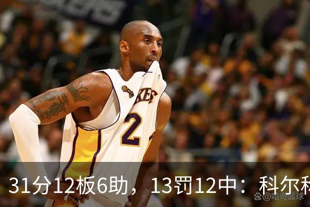 31分12板6助，13罚12中：科尔称他壮得像头牛
