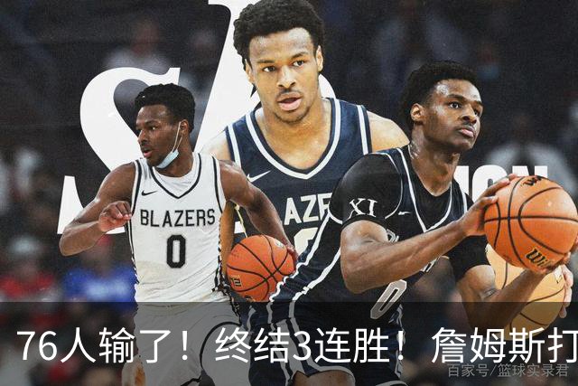 76人输了！终结3连胜！詹姆斯打中锋，赛季首败...