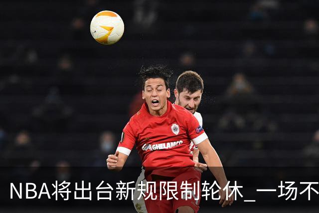 NBA将出台新规限制轮休 一场不能轮休两位球星